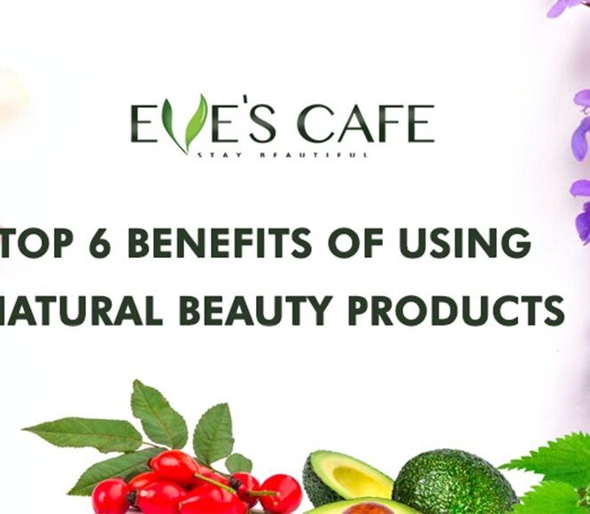 Top 6 Benefits of Using Natural Beauty Products